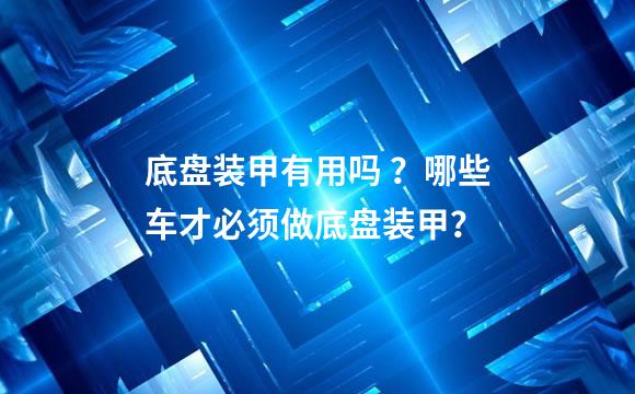 底盘装甲有用吗 ？哪些车才必须做底盘装甲？